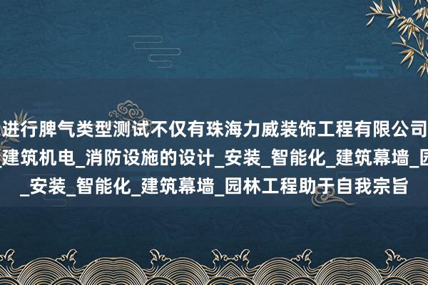 进行脾气类型测试不仅有珠海力威装饰工程有限公司_建筑装修装饰_设计_建筑机电_消防设施的设计_安装_智能化_建筑幕墙_园林工程助于自我宗旨