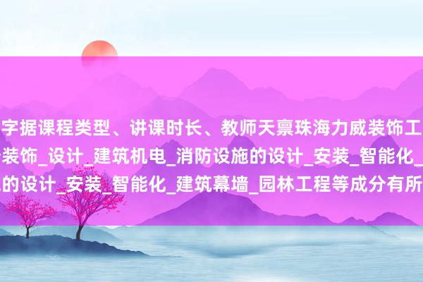 字据课程类型、讲课时长、教师天禀珠海力威装饰工程有限公司_建筑装修装饰_设计_建筑机电_消防设施的设计_安装_智能化_建筑幕墙_园林工程等成分有所不同