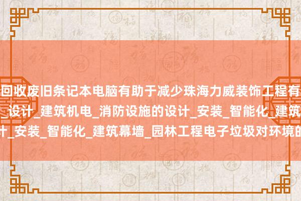 回收废旧条记本电脑有助于减少珠海力威装饰工程有限公司_建筑装修装饰_设计_建筑机电_消防设施的设计_安装_智能化_建筑幕墙_园林工程电子垃圾对环境的危害
