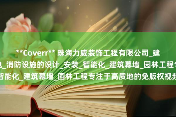 **Coverr** 珠海力威装饰工程有限公司_建筑装修装饰_设计_建筑机电_消防设施的设计_安装_智能化_建筑幕墙_园林工程专注于高质地的免版权视频